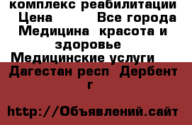 комплекс реабилитации › Цена ­ 500 - Все города Медицина, красота и здоровье » Медицинские услуги   . Дагестан респ.,Дербент г.